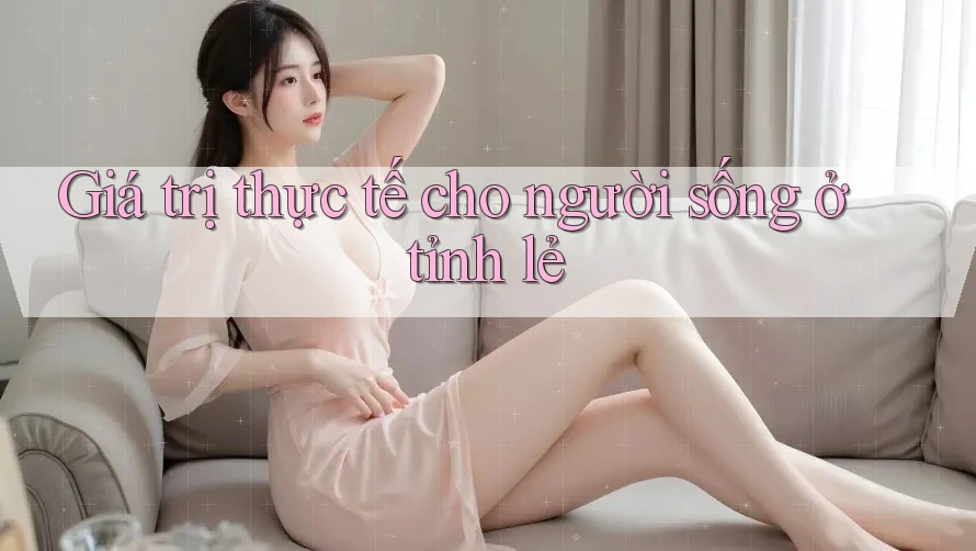 Giá trị thực tế cho người sống ở tỉnh lẻ Giá trị thực tế cho người sống ở tỉnh lẻ