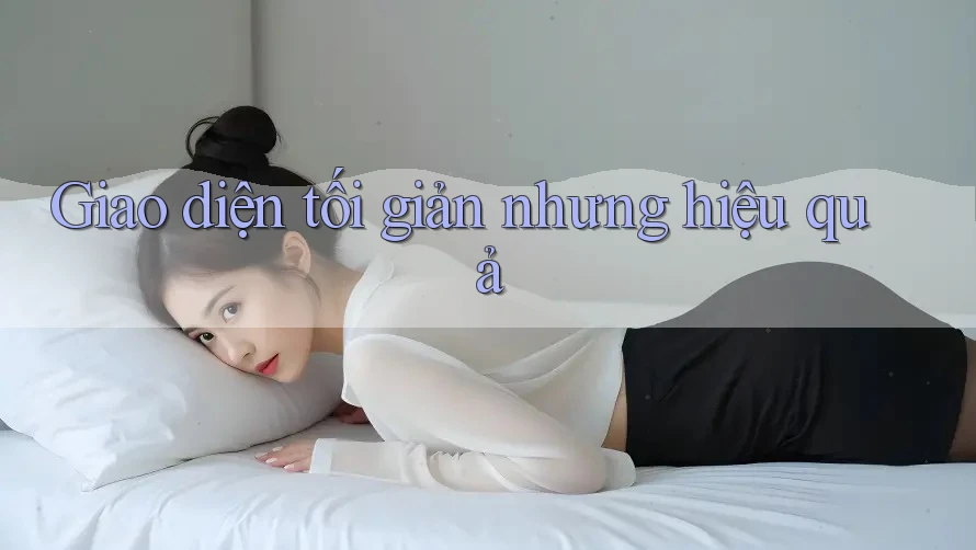 Giao diện tối giản nhưng hiệu quả Giao diện tối giản nhưng hiệu quả