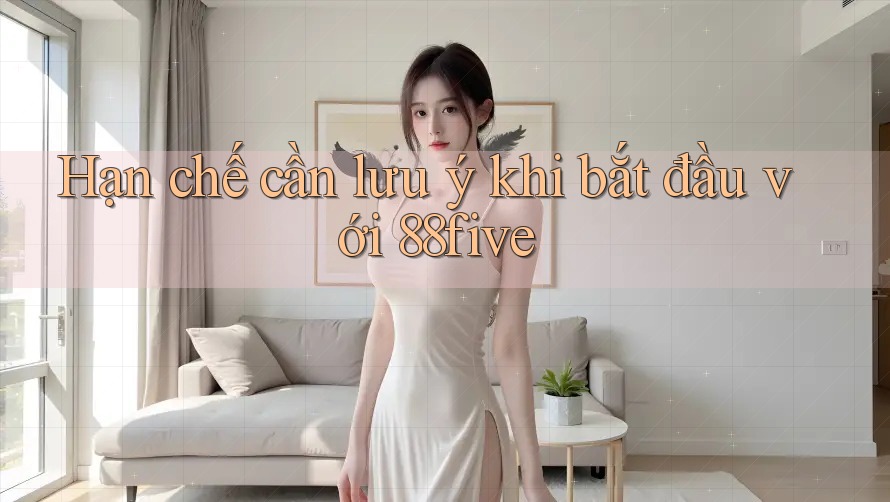 Hạn chế cần lưu ý khi bắt đầu với 88five Hạn chế cần lưu ý khi bắt đầu với 88five