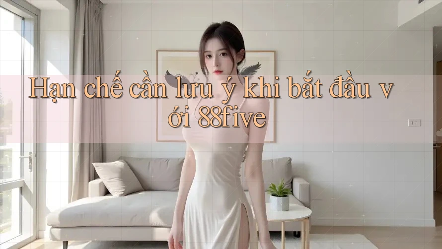 Hạn chế cần lưu ý khi bắt đầu với 88five Hạn chế cần lưu ý khi bắt đầu với 88five