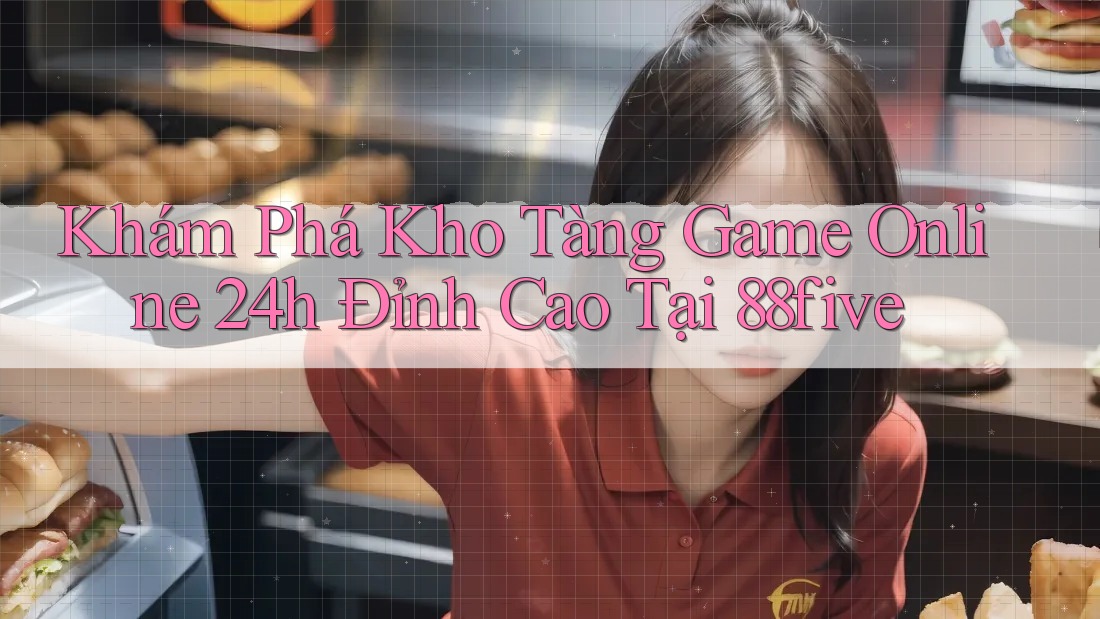 Khám Phá Kho Tàng Game Online 24h Đỉnh Cao Tại 88five Khám Phá Kho Tàng Game Online 24h Đỉnh Cao Tại 88five