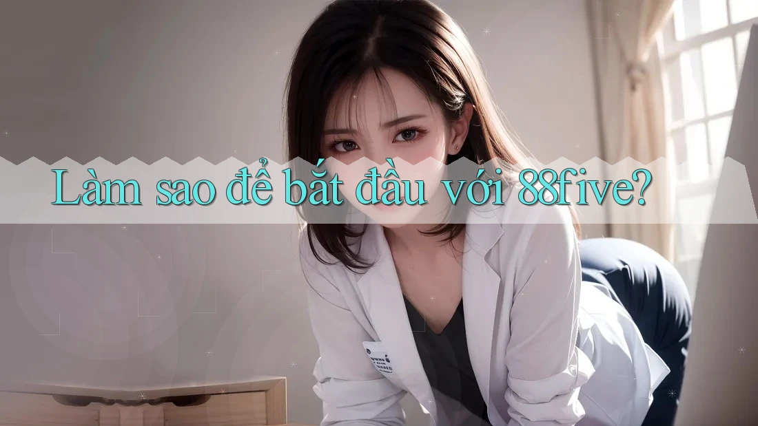 Làm sao để bắt đầu với 88five? Làm sao để bắt đầu với 88five?