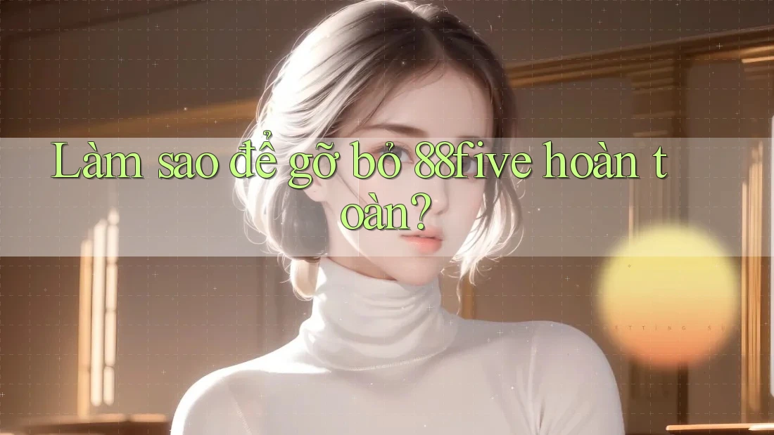 Làm sao để gỡ bỏ 88five hoàn toàn? Làm sao để gỡ bỏ 88five hoàn toàn?