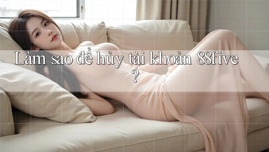 Làm sao để hủy tài khoản 88five?