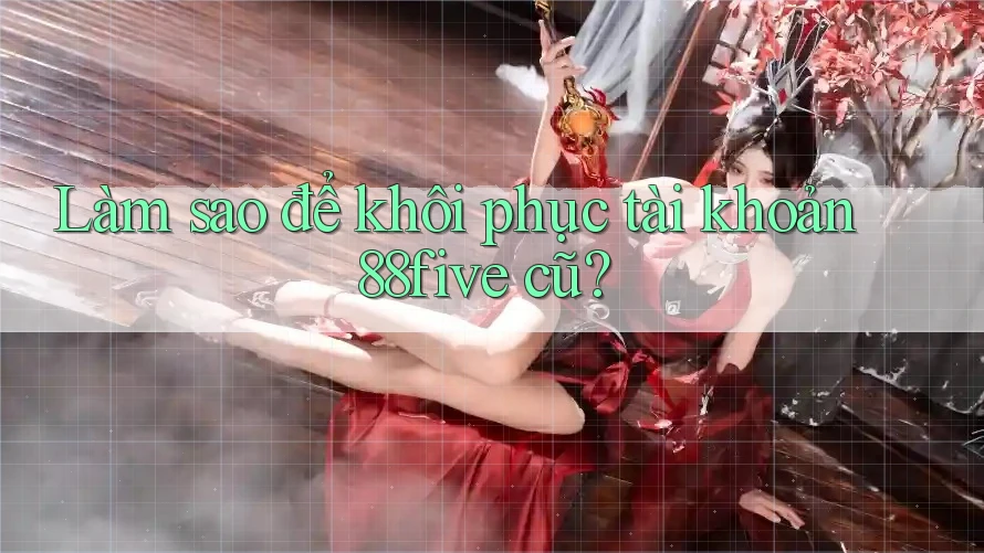 Làm sao để khôi phục tài khoản 88five cũ? Làm sao để khôi phục tài khoản 88five cũ?