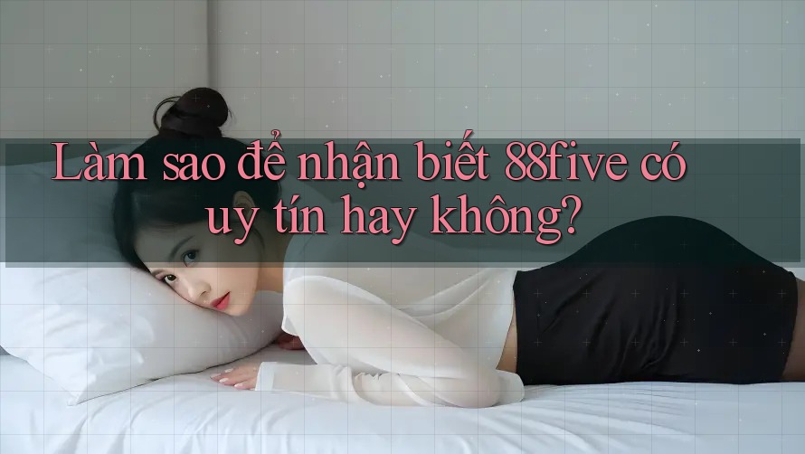 Làm sao để nhận biết 88five có uy tín hay không? Làm sao để nhận biết 88five có uy tín hay không?