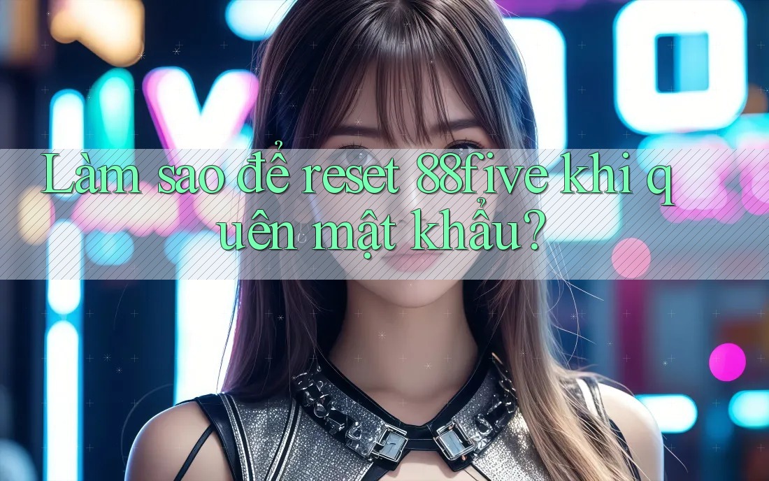 Làm sao để reset 88five khi quên mật khẩu? Làm sao để reset 88five khi quên mật khẩu?