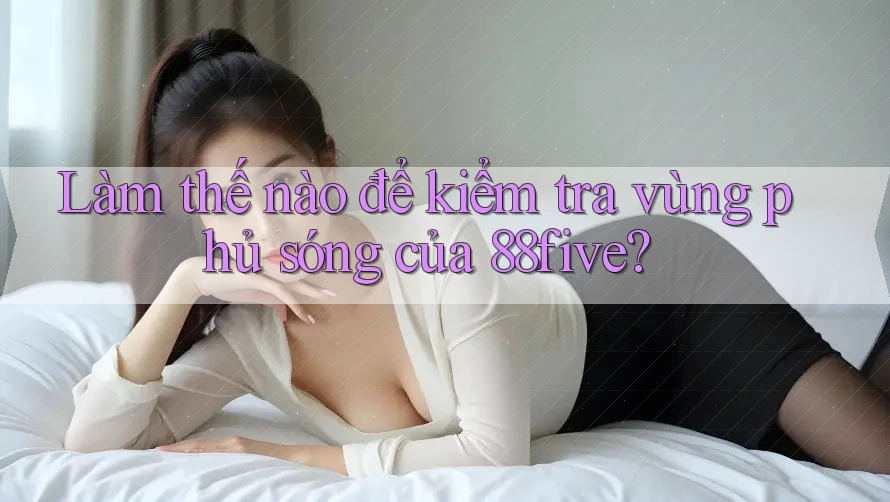 Làm thế nào để kiểm tra vùng phủ sóng của 88five? Làm thế nào để kiểm tra vùng phủ sóng của 88five?