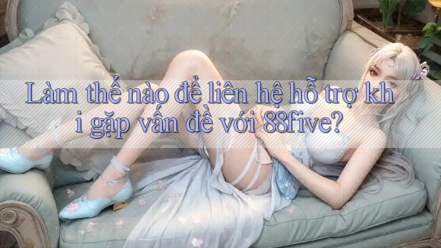 Làm thế nào để liên hệ hỗ trợ khi gặp vấn đề với 88five? Làm thế nào để liên hệ hỗ trợ khi gặp vấn đề với 88five?