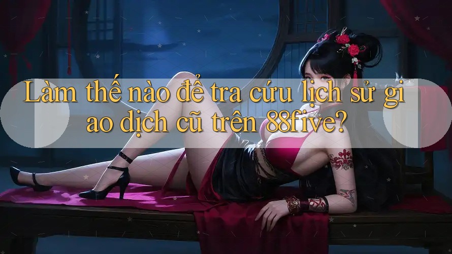 Làm thế nào để tra cứu lịch sử giao dịch cũ trên 88five? Làm thế nào để tra cứu lịch sử giao dịch cũ trên 88five?