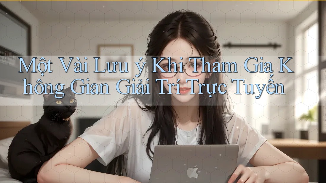 Một Vài Lưu ý Khi Tham Gia Không Gian Giải Trí Trực Tuyến Một Vài Lưu ý Khi Tham Gia Không Gian Giải Trí Trực Tuyến