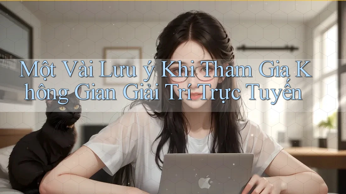 Một Vài Lưu ý Khi Tham Gia Không Gian Giải Trí Trực Tuyến Một Vài Lưu ý Khi Tham Gia Không Gian Giải Trí Trực Tuyến