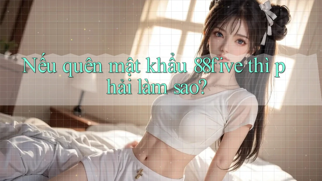 Nếu quên mật khẩu 88five thì phải làm sao? Nếu quên mật khẩu 88five thì phải làm sao?