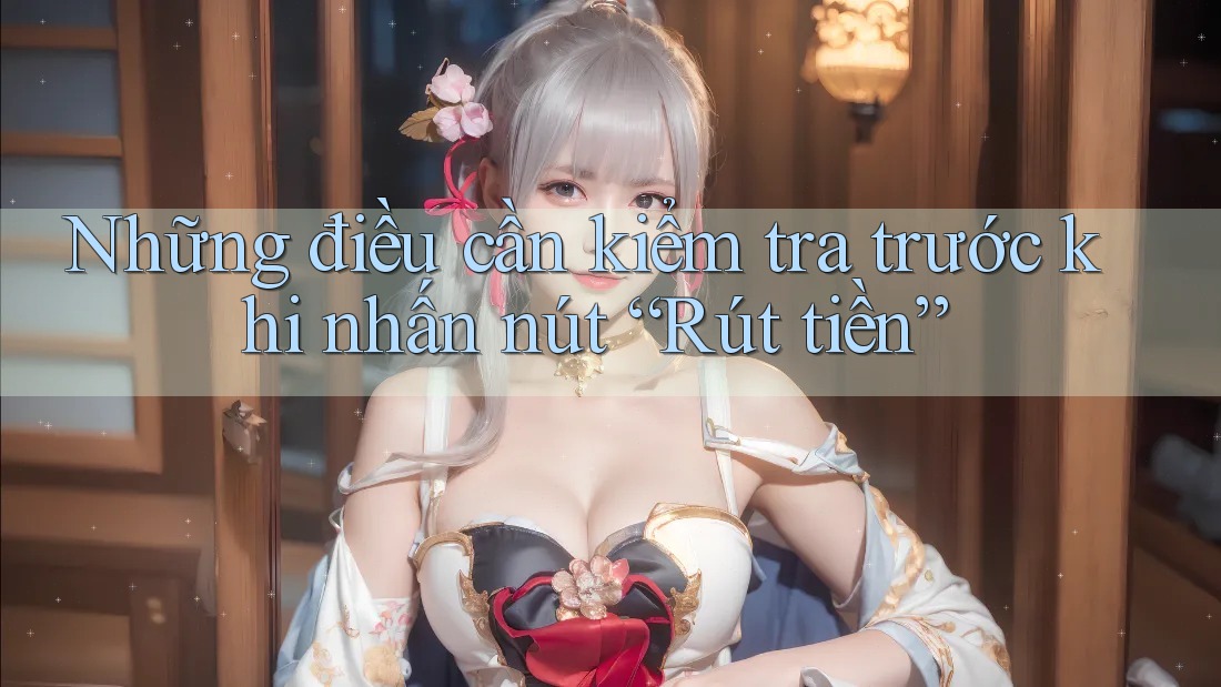 Những điều cần kiểm tra trước khi nhấn nút “Rút tiền” Những điều cần kiểm tra trước khi nhấn nút “Rút tiền”