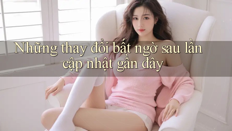 Những thay đổi bất ngờ sau lần cập nhật gần đây