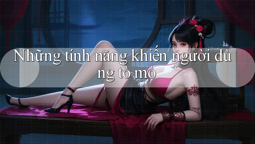 Những tính năng khiến người dùng tò mò Những tính năng khiến người dùng tò mò