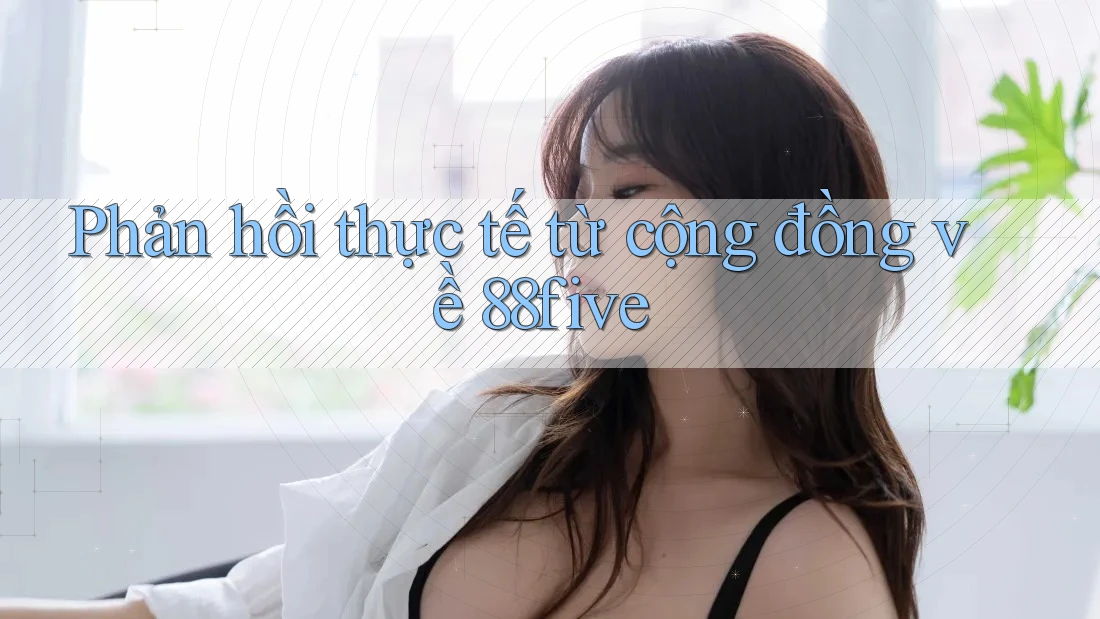 Phản hồi thực tế từ cộng đồng về 88five