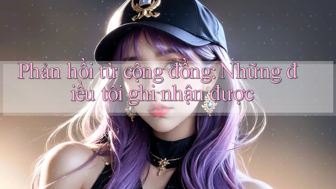 Phản hồi từ cộng đồng: Những điều tôi ghi nhận được Phản hồi từ cộng đồng: Những điều tôi ghi nhận được