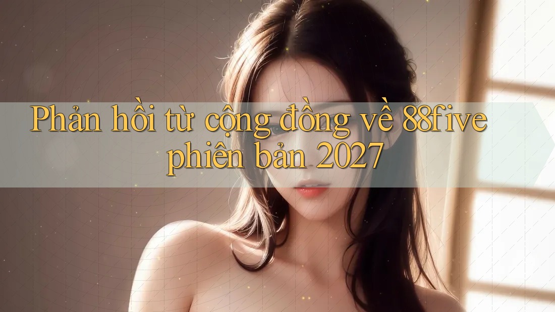 Phản hồi từ cộng đồng về 88five phiên bản 2027 Phản hồi từ cộng đồng về 88five phiên bản 2027