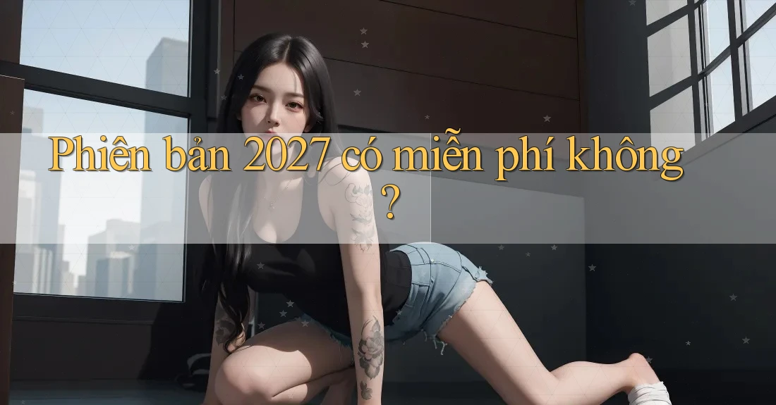 Phiên bản 2027 có miễn phí không? Phiên bản 2027 có miễn phí không?