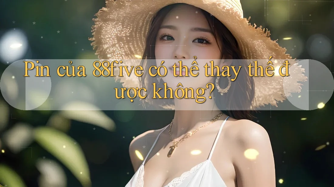 Pin của 88five có thể thay thế được không? Pin của 88five có thể thay thế được không?