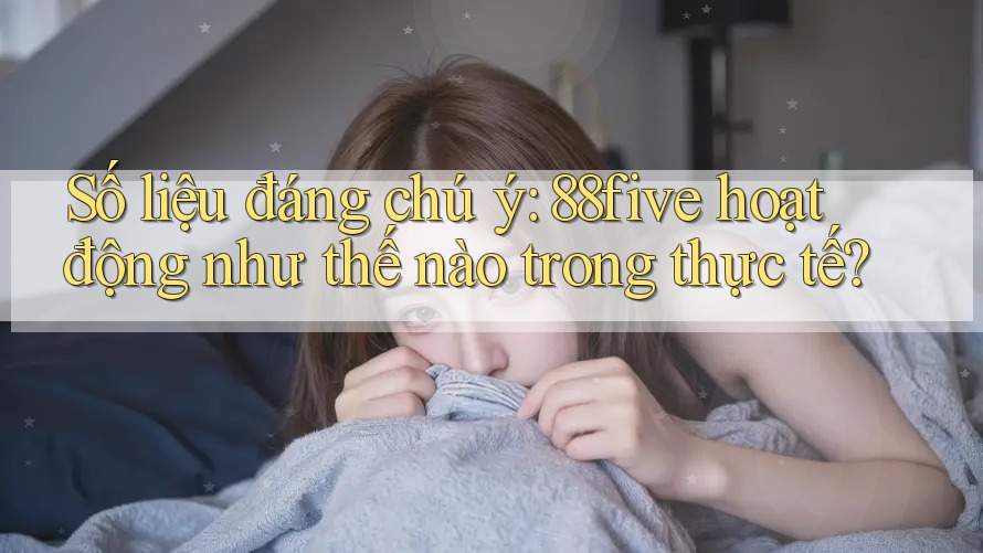 Số liệu đáng chú ý: 88five hoạt động như thế nào trong thực tế? Số liệu đáng chú ý: 88five hoạt động như thế nào trong thực tế?