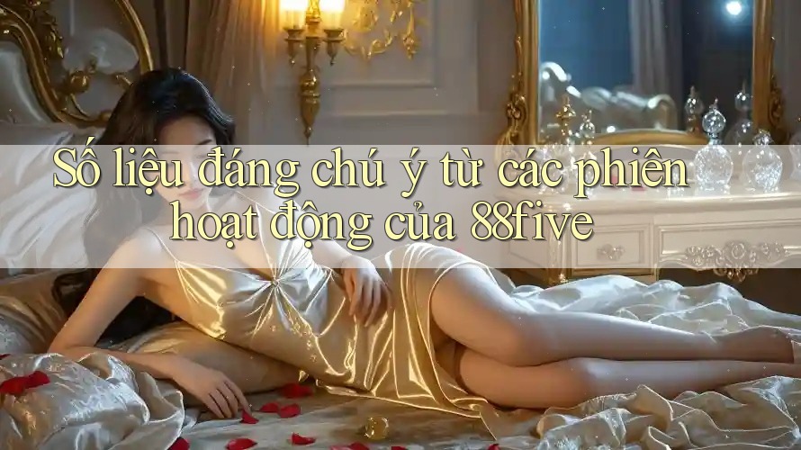 Số liệu đáng chú ý từ các phiên hoạt động của 88five Số liệu đáng chú ý từ các phiên hoạt động của 88five