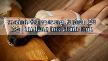 so sánh 88five trong 10 phút (2025) chỉ dùng link chính thức