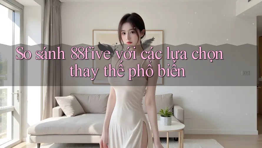 So sánh 88five với các lựa chọn thay thế phổ biến So sánh 88five với các lựa chọn thay thế phổ biến
