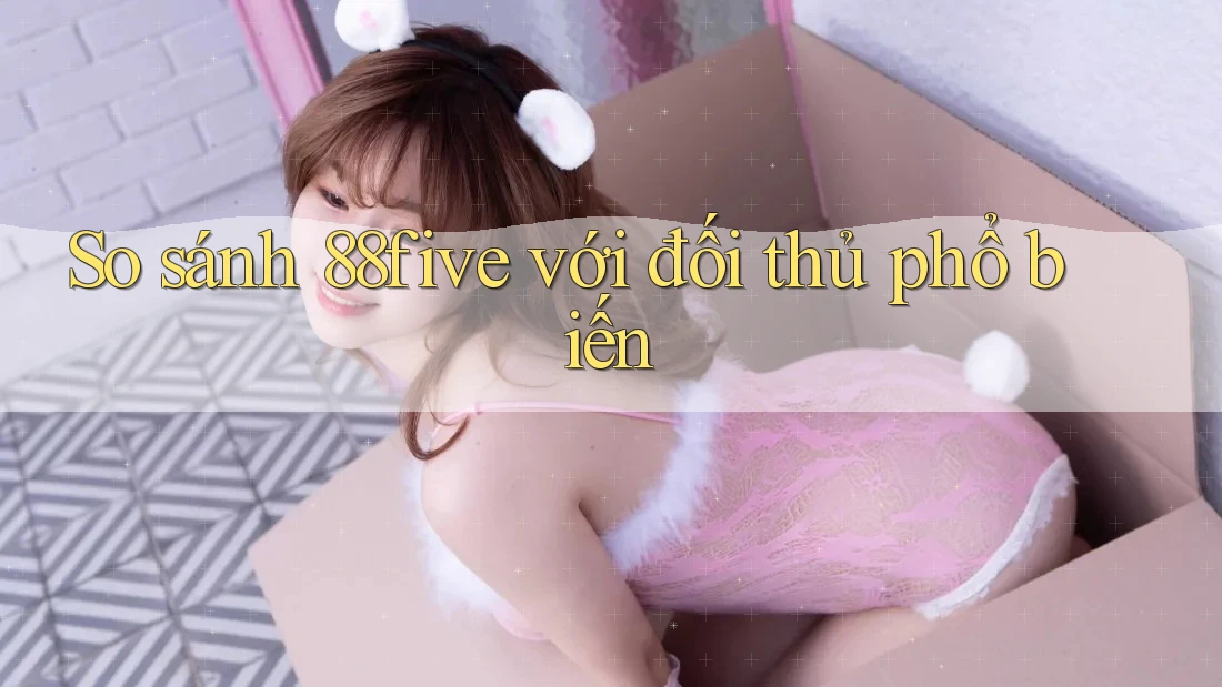 So sánh 88five với đối thủ phổ biến
