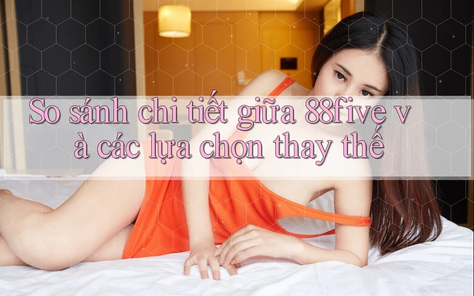 So sánh chi tiết giữa 88five và các lựa chọn thay thế So sánh chi tiết giữa 88five và các lựa chọn thay thế