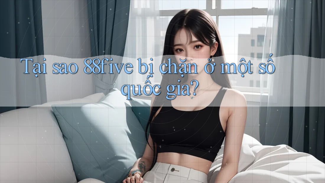 Tại sao 88five bị chặn ở một số quốc gia?
