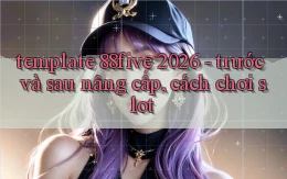 template 88five 2026   trước và sau nâng cấp, cách chơi slot