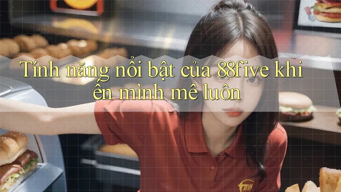 Tính năng nổi bật của 88five khiến mình mê luôn Tính năng nổi bật của 88five khiến mình mê luôn