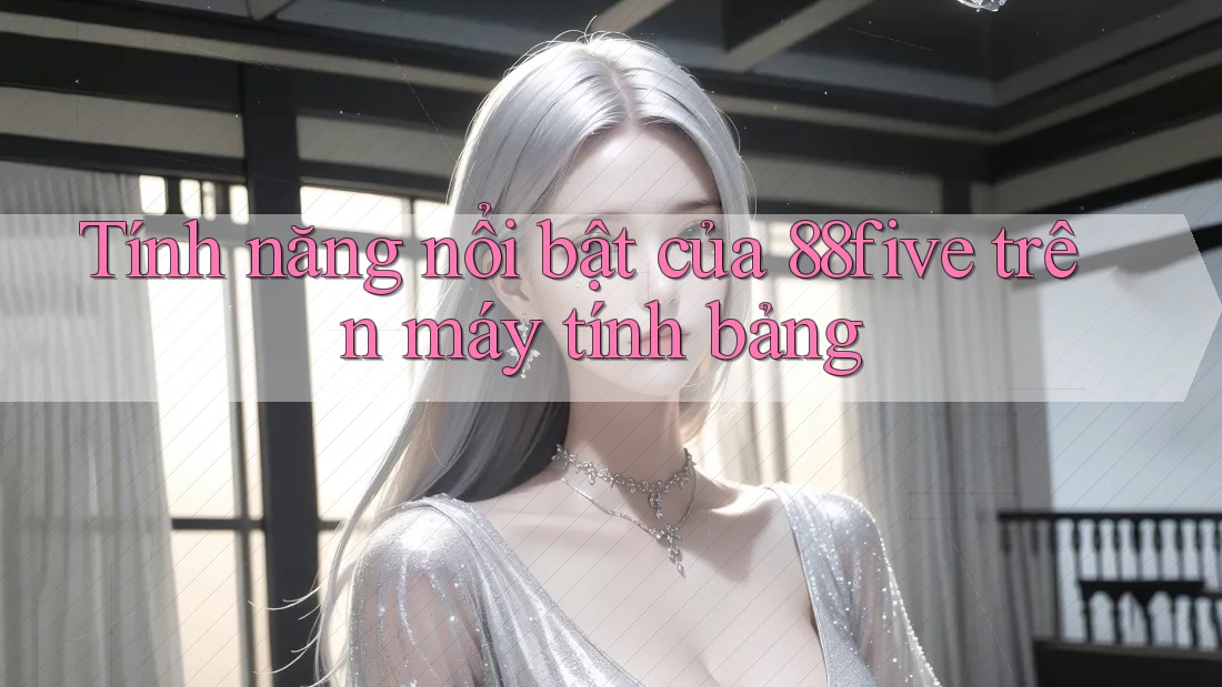 Tính năng nổi bật của 88five trên máy tính bảng Tính năng nổi bật của 88five trên máy tính bảng