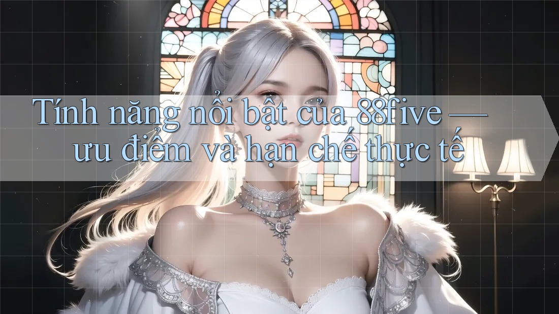 Tính năng nổi bật của 88five — ưu điểm và hạn chế thực tế Tính năng nổi bật của 88five — ưu điểm và hạn chế thực tế