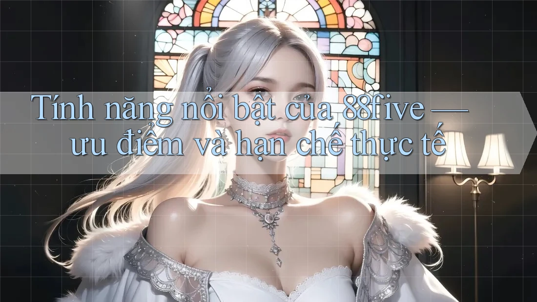 Tính năng nổi bật của 88five — ưu điểm và hạn chế thực tế Tính năng nổi bật của 88five — ưu điểm và hạn chế thực tế
