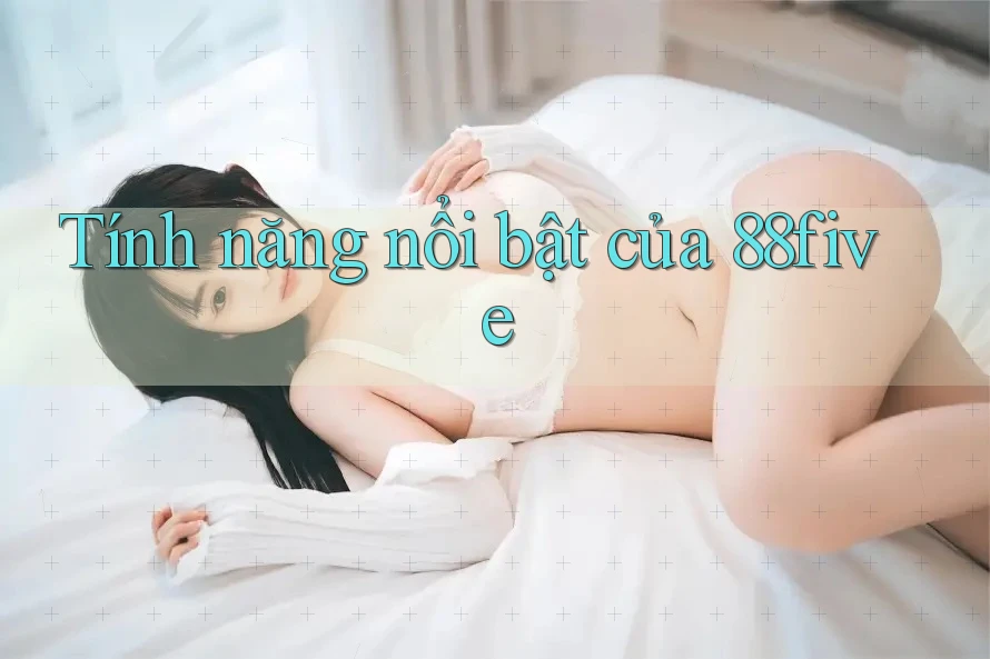 Tính năng nổi bật của 88five Tính năng nổi bật của 88five
