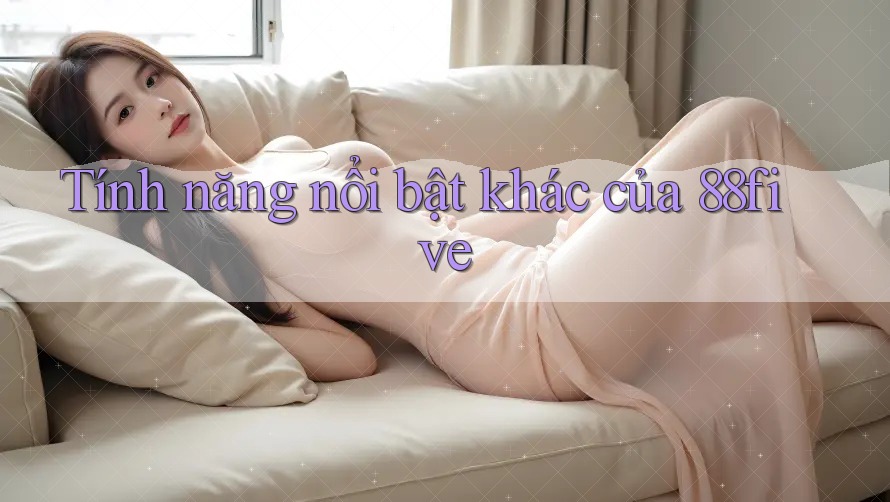 Tính năng nổi bật khác của 88five Tính năng nổi bật khác của 88five