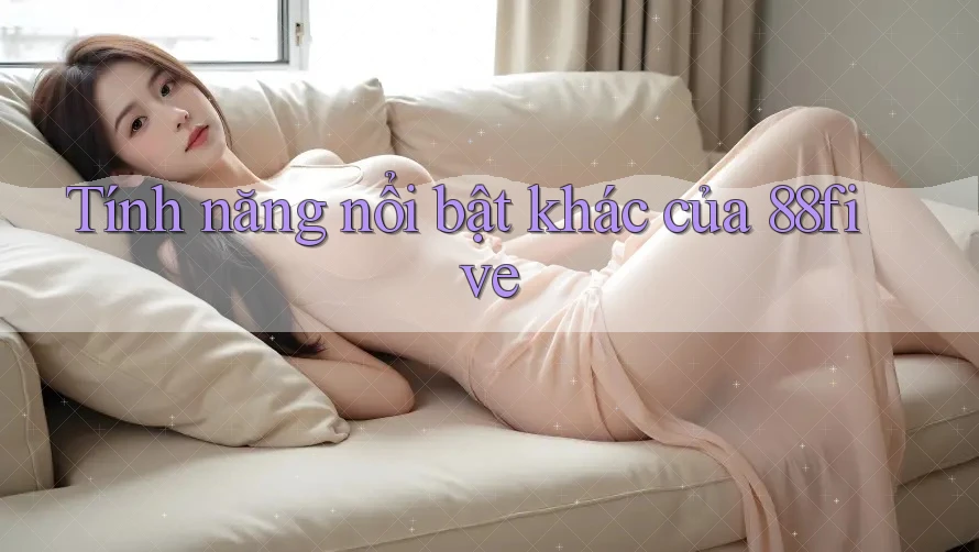 Tính năng nổi bật khác của 88five Tính năng nổi bật khác của 88five