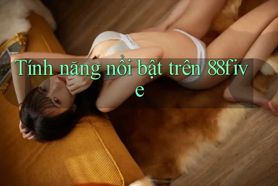 Tính năng nổi bật trên 88five