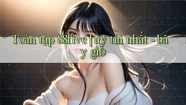 Toàn tập 88five uy tín nhất   bây giờ
