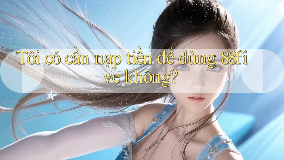Tôi có cần nạp tiền để dùng 88five không? Tôi có cần nạp tiền để dùng 88five không?