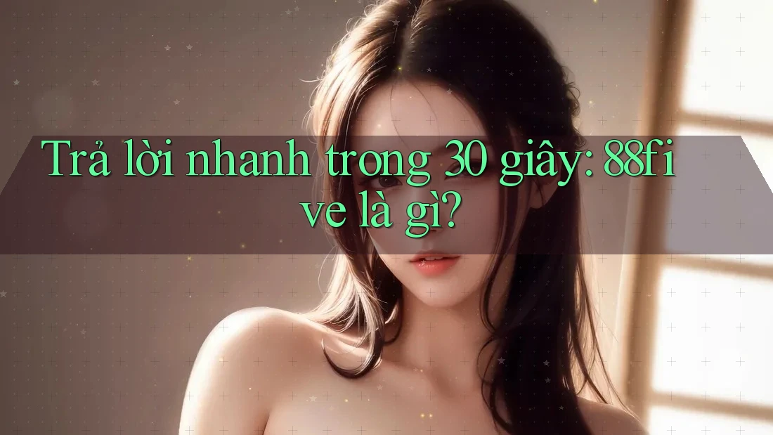 Trả lời nhanh trong 30 giây: 88five là gì? Trả lời nhanh trong 30 giây: 88five là gì?