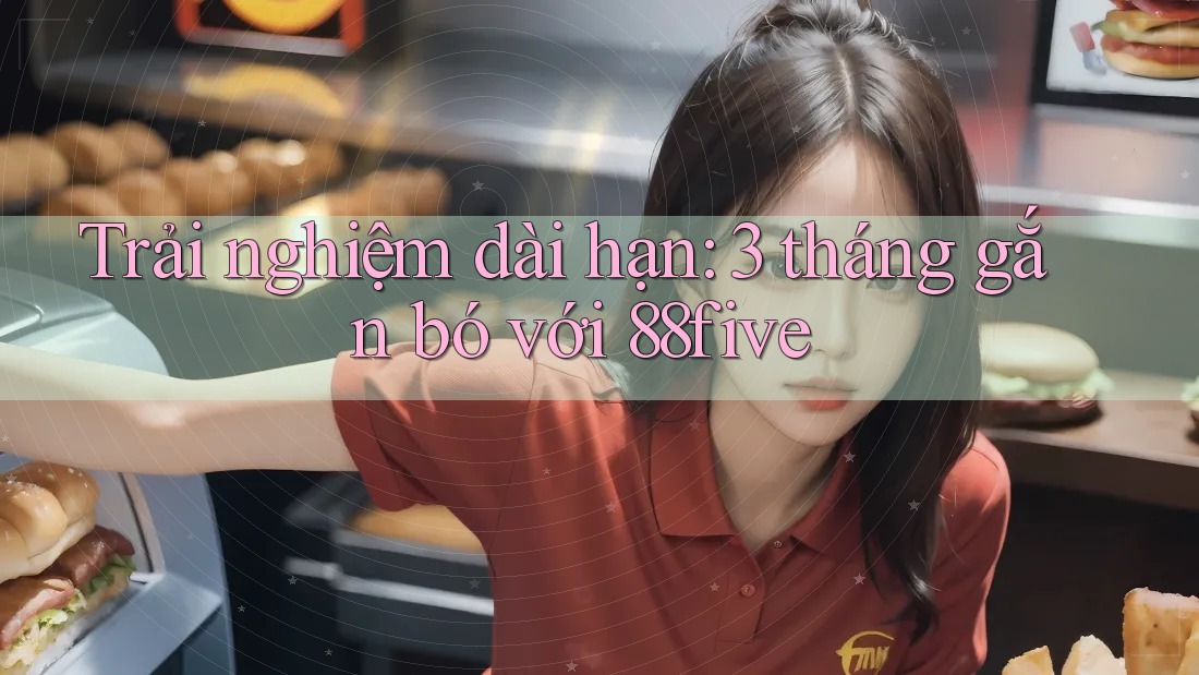 Trải nghiệm dài hạn: 3 tháng gắn bó với 88five Trải nghiệm dài hạn: 3 tháng gắn bó với 88five