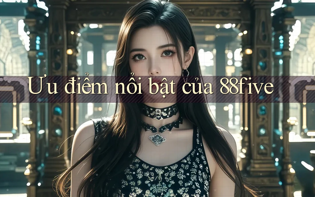Ưu điểm nổi bật của 88five Ưu điểm nổi bật của 88five