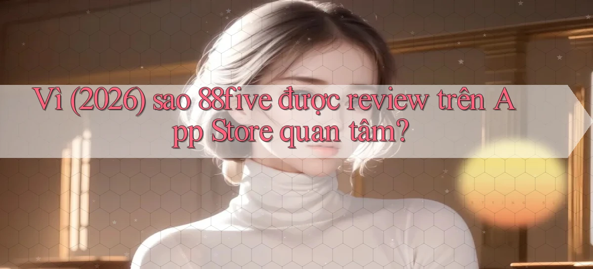 Vì (2026) sao 88five được review trên App Store quan tâm