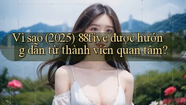 Vì sao (2025) 88five được hướng dẫn từ thành viên quan tâm