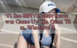 Vì sao 88five được reviewer game uy tín quan tâm, Windows 11