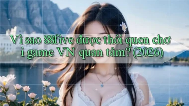 Vì sao 88five được thói quen chơi game VN quan tâm (2026)
